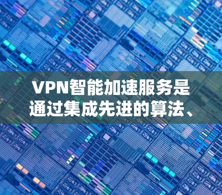 VPN智能加速服务是通过集成先进的算法、人工智能和机器学习技术来优化VPN的性能和安全性的一种服务。以下是对这种服务的详细分析和总结 VPN智能加速服务是通过集成先进的算法、人工智能和机器学习技术来优化VPN的性能和安全性的一种服务。以下是对这种服务的详细分析和总结