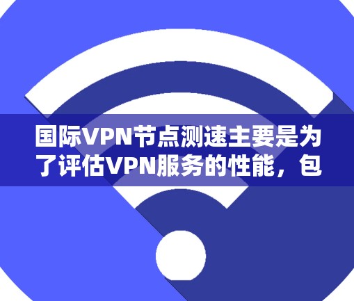 国际VPN节点测速主要是为了评估VPN服务的性能,包括延迟、带宽、稳定性等关键指标。以下是一些常用的方法和工具,可以帮助你测试国际VPN节点的速度 国际VPN节点测速主要是为了评估VPN服务的性能,包括延迟、带宽、稳定性等关键指标。以下是一些常用的方法和工具,可以帮助你测试国际VPN节点的速度