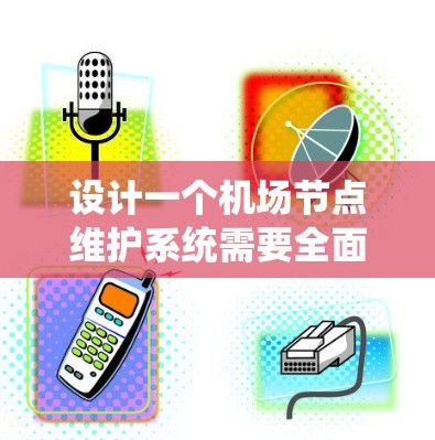 设计一个机场节点维护系统需要全面考虑其功能、架构、用户角色、部署和运维等多个方面。以下是对该系统的详细设计和建议 设计一个机场节点维护系统需要全面考虑其功能、架构、用户角色、部署和运维等多个方面。以下是对该系统的详细设计和建议