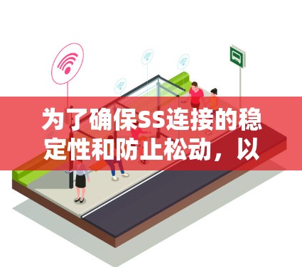 为了确保SS连接的稳定性和防止松动,以下是对SS连接稳定检测的详细分析和建议 为了确保SS连接的稳定性和防止松动,以下是对SS连接稳定检测的详细分析和建议