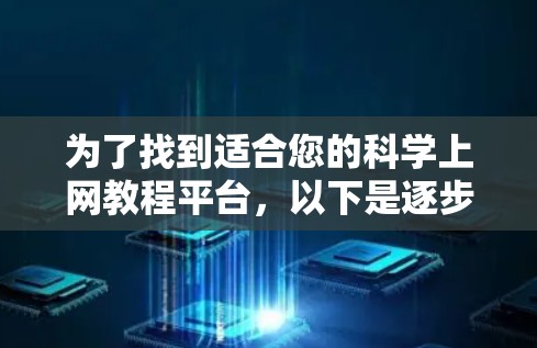 为了找到适合您的科学上网教程平台,以下是逐步的建议和选择过程 为了找到适合您的科学上网教程平台,以下是逐步的建议和选择过程
