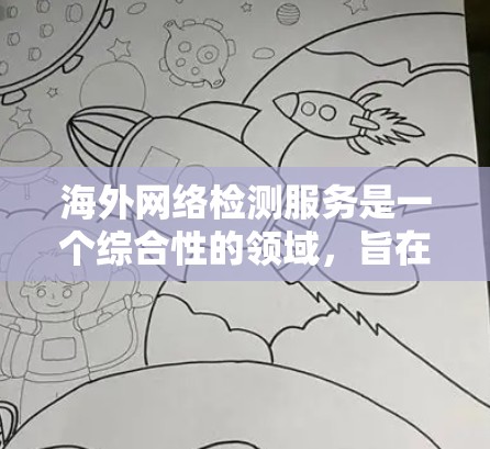 海外网络检测服务是一个综合性的领域,旨在帮助跨国企业确保网络安全、合规性和数据隐私。以下是对这一领域的详细分析和总结 海外网络检测服务是一个综合性的领域,旨在帮助跨国企业确保网络安全、合规性和数据隐私。以下是对这一领域的详细分析和总结