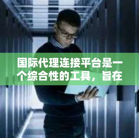 国际代理连接平台是一个综合性的工具,旨在帮助企业与代理之间建立高效的合作关系,支持跨国业务扩展。以下是对这一平台的详细分析和总结 国际代理连接平台是一个综合性的工具,旨在帮助企业与代理之间建立高效的合作关系,支持跨国业务扩展。以下是对这一平台的详细分析和总结