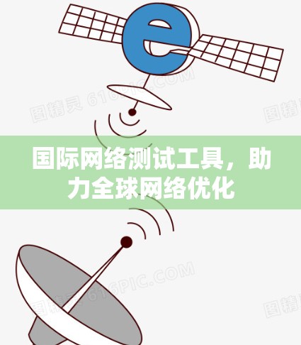 国际网络测试工具,助力全球网络优化 国际网络测试工具,助力全球网络优化
