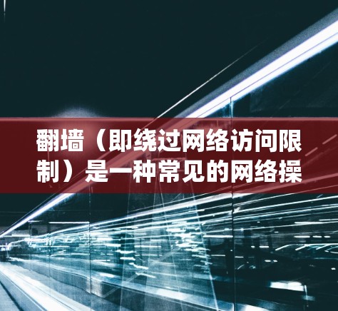 翻墙(即绕过网络访问限制)是一种常见的网络操作,但需要谨慎对待,因为这可能涉及到法律和道德问题。以下是一些可能的资源和方法,但请注意,这些内容可能会违反某些地区的法律法规 翻墙(即绕过网络访问限制)是一种常见的网络操作,但需要谨慎对待,因为这可能涉及到法律和道德问题。以下是一些可能的资源和方法,但请注意,这些内容可能会违反某些地区的法律法规