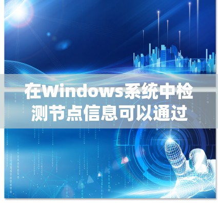 在Windows系统中检测节点信息可以通过多种工具和方法实现,以下是一些常用的方法和工具 在Windows系统中检测节点信息可以通过多种工具和方法实现,以下是一些常用的方法和工具
