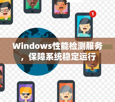 Windows性能检测服务,保障系统稳定运行 Windows性能检测服务,保障系统稳定运行