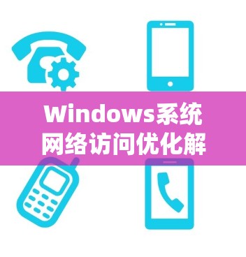 Windows系统网络访问优化解决方案 Windows系统网络访问优化解决方案
