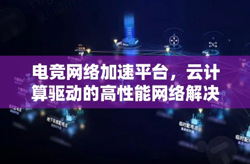 电竞网络加速平台,云计算驱动的高性能网络解决方案 电竞网络加速平台,云计算驱动的高性能网络解决方案