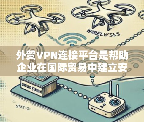 外贸VPN连接平台是帮助企业在国际贸易中建立安全、可靠的网络连接的重要工具,保护数据隐私并防止网络攻击。以下是选择外贸VPN连接平台的关键考虑因素和推荐平台 外贸VPN连接平台是帮助企业在国际贸易中建立安全、可靠的网络连接的重要工具,保护数据隐私并防止网络攻击。以下是选择外贸VPN连接平台的关键考虑因素和推荐平台