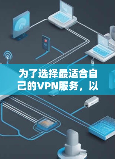 为了选择最适合自己的VPN服务,以下是分步的解决方案 为了选择最适合自己的VPN服务,以下是分步的解决方案