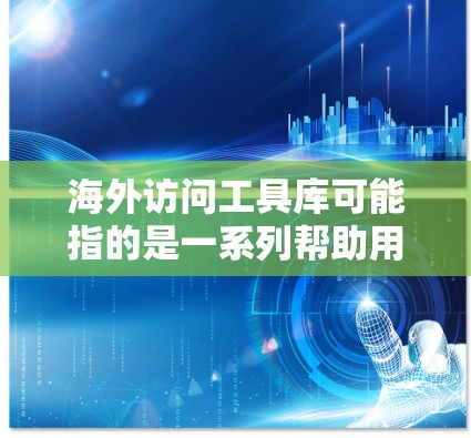 海外访问工具库可能指的是一系列帮助用户访问海外资源、服务或信息的工具和库。以下是一些可能相关的工具和资源,供您参考 海外访问工具库可能指的是一系列帮助用户访问海外资源、服务或信息的工具和库。以下是一些可能相关的工具和资源,供您参考