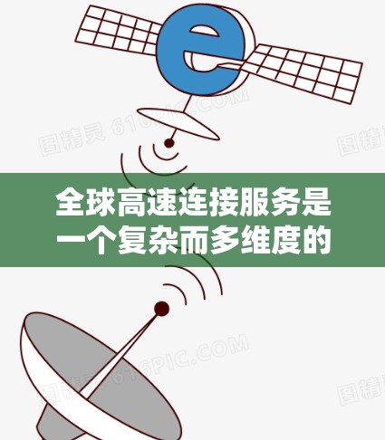 全球高速连接服务是一个复杂而多维度的领域,涉及技术创新、国际合作和多方面的挑战。以下是对该领域的详细分析和总结 全球高速连接服务是一个复杂而多维度的领域,涉及技术创新、国际合作和多方面的挑战。以下是对该领域的详细分析和总结