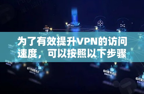 为了有效提升VPN的访问速度,可以按照以下步骤进行优化和选择 为了有效提升VPN的访问速度,可以按照以下步骤进行优化和选择