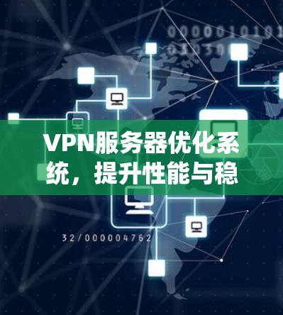 VPN服务器优化系统,提升性能与稳定性 VPN服务器优化系统,提升性能与稳定性