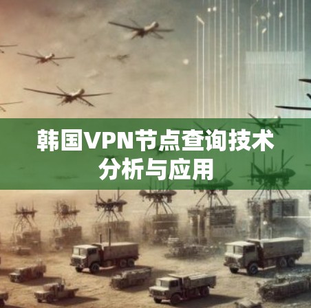 韩国VPN节点查询技术分析与应用 韩国VPN节点查询技术分析与应用