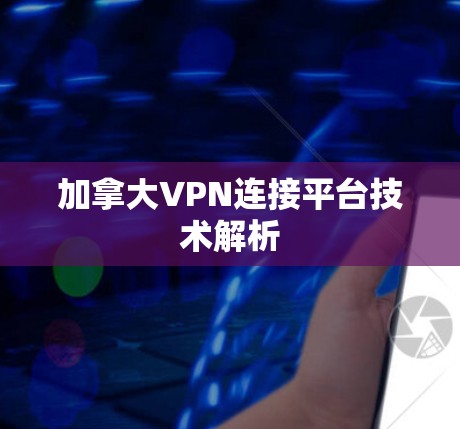 加拿大VPN连接平台技术解析 加拿大VPN连接平台技术解析
