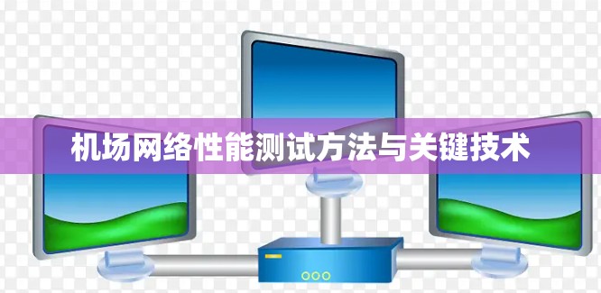 机场网络性能测试方法与关键技术 机场网络性能测试方法与关键技术