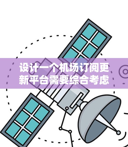 设计一个机场订阅更新平台需要综合考虑多个方面,确保其功能全面、用户体验良好且安全可靠。以下是该平台的详细设计方案 设计一个机场订阅更新平台需要综合考虑多个方面,确保其功能全面、用户体验良好且安全可靠。以下是该平台的详细设计方案