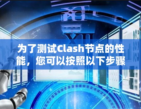 为了测试Clash节点的性能,您可以按照以下步骤进行 为了测试Clash节点的性能,您可以按照以下步骤进行