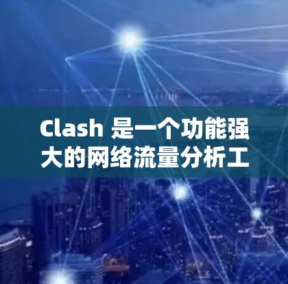 Clash 是一个功能强大的网络流量分析工具,支持抓包、协议解析、流量分析和可视化等多种功能。它广泛应用于网络优化、问题诊断、安全监控等领域。以下是关于 Clash 的一些详细信息 Clash 是一个功能强大的网络流量分析工具,支持抓包、协议解析、流量分析和可视化等多种功能。它广泛应用于网络优化、问题诊断、安全监控等领域。以下是关于 Clash 的一些详细信息