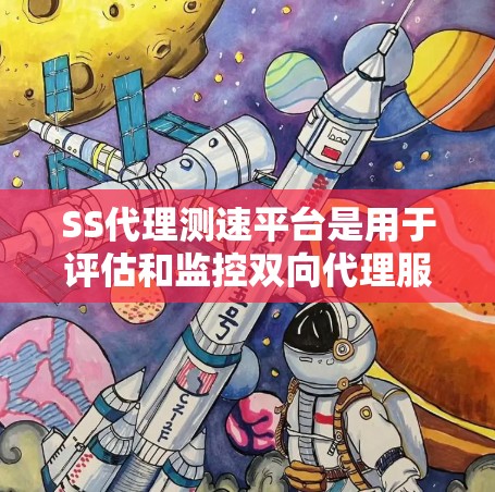 SS代理测速平台是用于评估和监控双向代理服务器(SS)性能的工具集合。以下是对该平台的详细分析和建议 SS代理测速平台是用于评估和监控双向代理服务器(SS)性能的工具集合。以下是对该平台的详细分析和建议