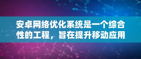 安卓网络优化系统是一个综合性的工程,旨在提升移动应用的网络性能,确保在各种网络环境下提供流畅、稳定的用户体验。以下是对安卓网络优化系统的详细分析和总结 安卓网络优化系统是一个综合性的工程,旨在提升移动应用的网络性能,确保在各种网络环境下提供流畅、稳定的用户体验。以下是对安卓网络优化系统的详细分析和总结