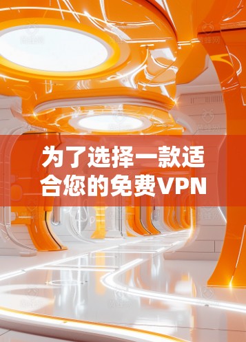 为了选择一款适合您的免费VPN软件,以下是一些建议和步骤 为了选择一款适合您的免费VPN软件,以下是一些建议和步骤