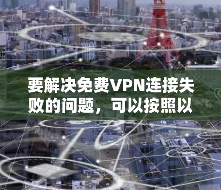 要解决免费VPN连接失败的问题,可以按照以下步骤进行 要解决免费VPN连接失败的问题,可以按照以下步骤进行