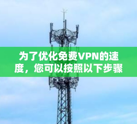 为了优化免费VPN的速度,您可以按照以下步骤进行 为了优化免费VPN的速度,您可以按照以下步骤进行