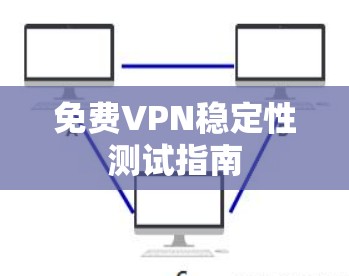 免费VPN稳定性测试指南 免费VPN稳定性测试指南