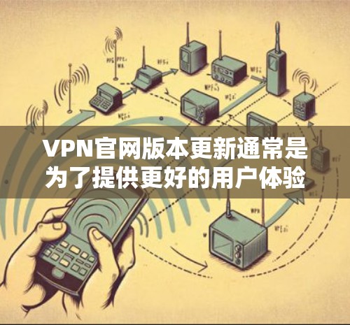 VPN官网版本更新通常是为了提供更好的用户体验和安全性。以下是一些可能的原因和相关信息 VPN官网版本更新通常是为了提供更好的用户体验和安全性。以下是一些可能的原因和相关信息