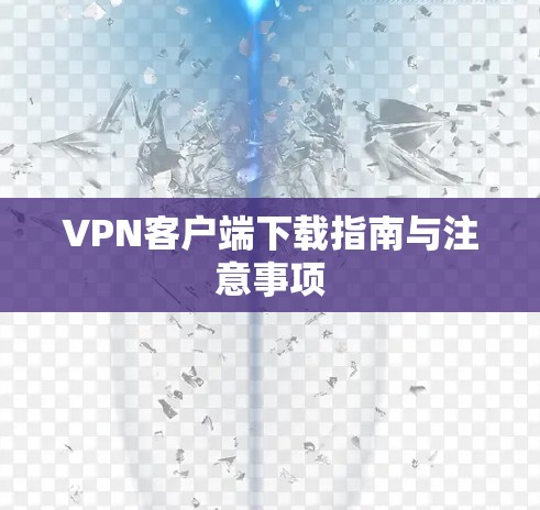 VPN客户端下载指南与注意事项 VPN客户端下载指南与注意事项