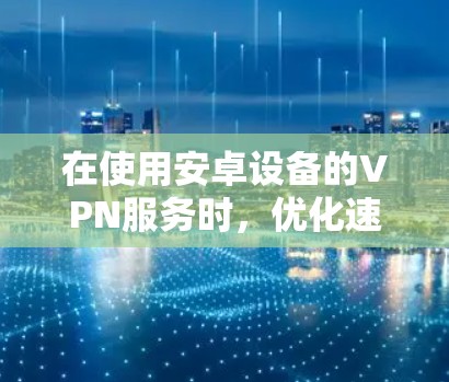 在使用安卓设备的VPN服务时,优化速度可以通过以下几种方法来实现。以下是一些常见的VPN速度优化技巧和建议 在使用安卓设备的VPN服务时,优化速度可以通过以下几种方法来实现。以下是一些常见的VPN速度优化技巧和建议