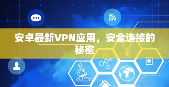 安卓最新VPN应用，安全连接的秘密