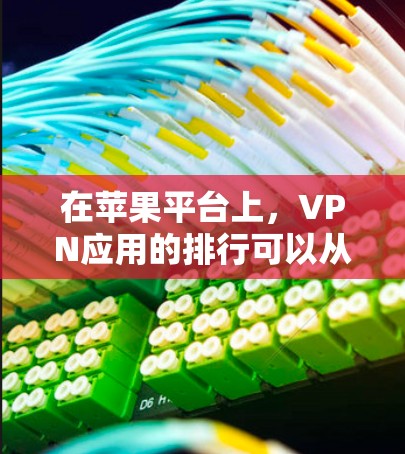 在苹果平台上,VPN应用的排行可以从以下几个方面进行分析 在苹果平台上,VPN应用的排行可以从以下几个方面进行分析