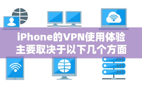 iPhone的VPN使用体验主要取决于以下几个方面 iPhone的VPN使用体验主要取决于以下几个方面