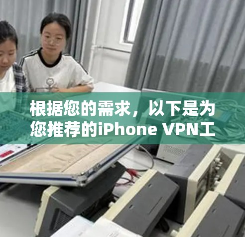 根据您的需求,以下是为您推荐的iPhone VPN工具 根据您的需求,以下是为您推荐的iPhone VPN工具