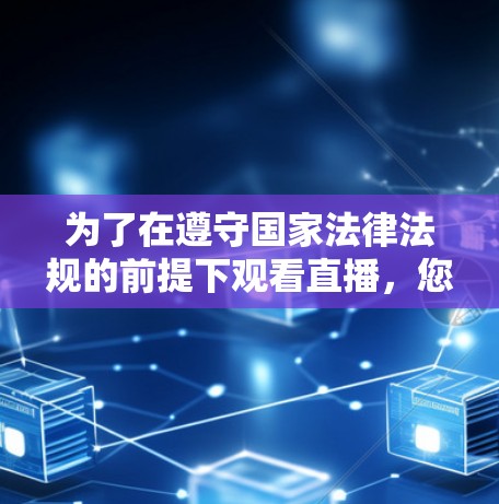 为了在遵守国家法律法规的前提下观看直播,您可以考虑以下几种方法 为了在遵守国家法律法规的前提下观看直播,您可以考虑以下几种方法