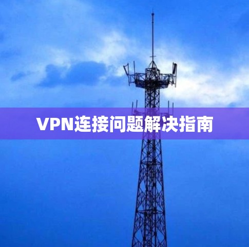 VPN连接问题解决指南 VPN连接问题解决指南