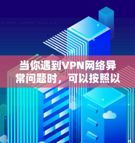 当你遇到VPN网络异常问题时,可以按照以下步骤进行修复 当你遇到VPN网络异常问题时,可以按照以下步骤进行修复