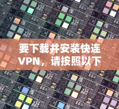 要下载并安装快连VPN,请按照以下步骤操作 要下载并安装快连VPN,请按照以下步骤操作