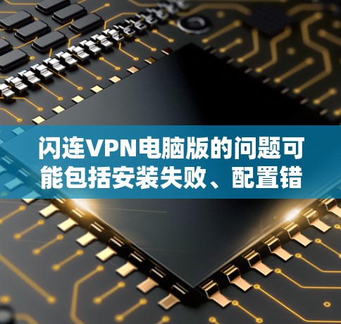 闪连VPN电脑版的问题可能包括安装失败、配置错误、连接问题等。以下是一些常见问题和解决方法 闪连VPN电脑版的问题可能包括安装失败、配置错误、连接问题等。以下是一些常见问题和解决方法