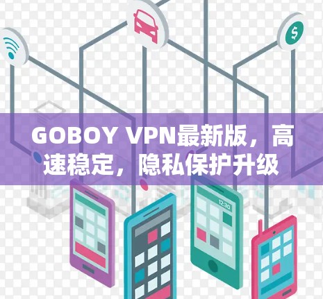 GOBOY VPN最新版,高速稳定,隐私保护升级 GOBOY VPN最新版,高速稳定,隐私保护升级