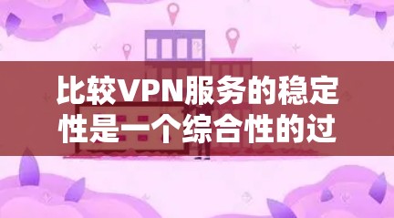 比较VPN服务的稳定性是一个综合性的过程,涉及多个因素。以下是对这些因素的分析和总结 比较VPN服务的稳定性是一个综合性的过程,涉及多个因素。以下是对这些因素的分析和总结