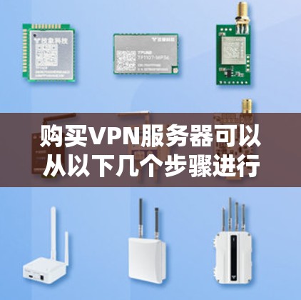 购买VPN服务器可以从以下几个步骤进行考虑和选择 购买VPN服务器可以从以下几个步骤进行考虑和选择