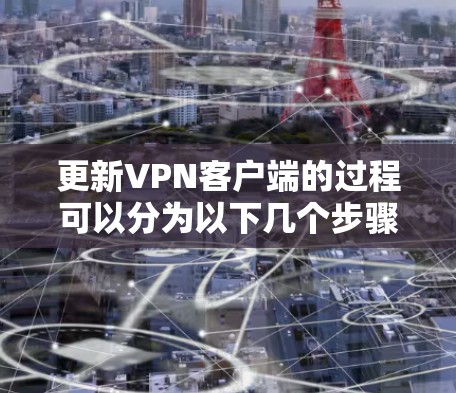 更新VPN客户端的过程可以分为以下几个步骤 更新VPN客户端的过程可以分为以下几个步骤