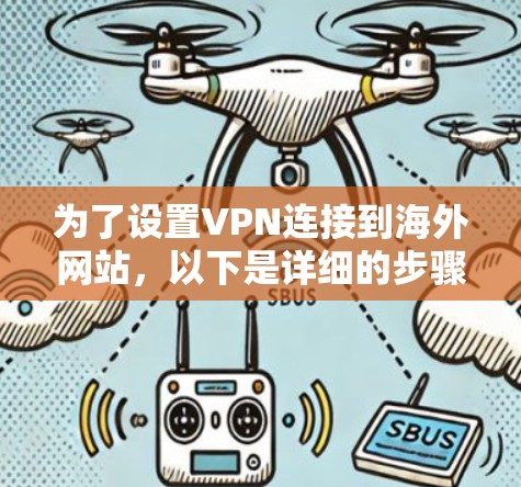 为了设置VPN连接到海外网站,以下是详细的步骤指南