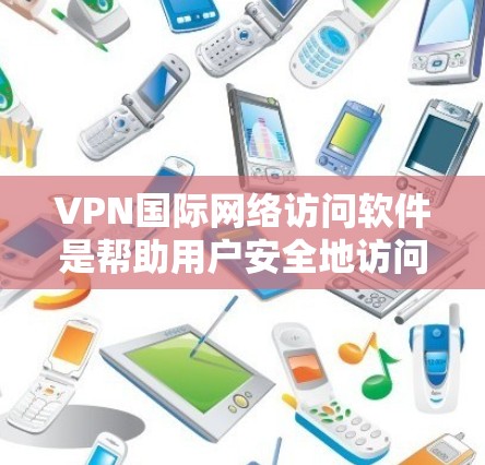 VPN国际网络访问软件是帮助用户安全地访问国际网络资源的重要工具。以下是关于VPN国际软件的详细介绍,帮助您选择适合需求的解决方案 VPN国际网络访问软件是帮助用户安全地访问国际网络资源的重要工具。以下是关于VPN国际软件的详细介绍,帮助您选择适合需求的解决方案
