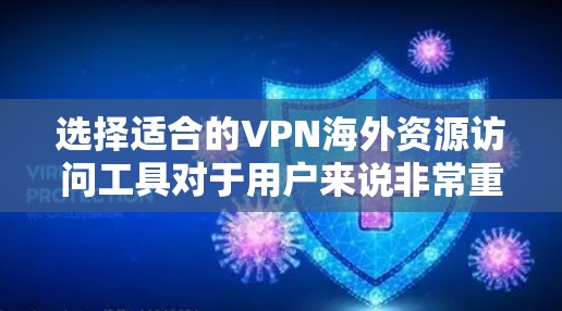 选择适合的VPN海外资源访问工具对于用户来说非常重要,尤其是在需要访问受限内容或保护隐私的情况下。以下是根据您的需求和考虑因素整理的步骤和建议
